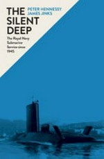 The silent deep : the Royal Navy Submarine Service since 1945 / Peter Hennessy and James Jinks.