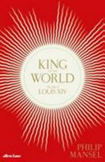 King of the world : the life of Louis XIV / Philip Mansel.