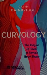 Curvology : the origins and power of female body shape / David Bainbridge.