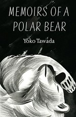 Memoirs of a polar bear / Yoko Tawada ; translated from the German by Susan Bernofsky.