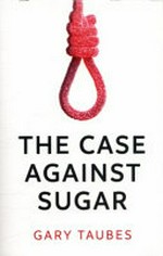 The case against sugar / Gary Taubes.