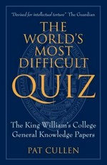 The world's most difficult quiz : King William's College general knowledge papers from 1981 to 2010 / edited by Pat Cullen.