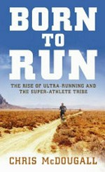 Born to run : the hidden tribe, the ultra-runners, and the greatest race the world has never seen / Christopher McDougall.