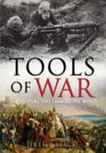 Tools of war : the weapons that changed the world / Jeremy Black.