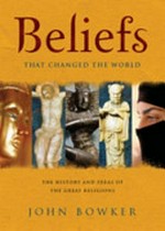 Beliefs that changed the world : the history and ideas of the great religions / John Bowker.