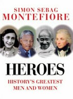 Heroes : history's greatest men and women / Simon Sebag Montefiore ; with Dan Jones and Claudia Renton.