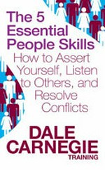 The 5 essential people skills : how to assert yourself, listen to others, and resolve conflicts / by Dale Carnegie Training.
