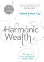 Harmonic wealth : the secret of attracting the life you want / James Arthur Ray with Linda Sivertsen.