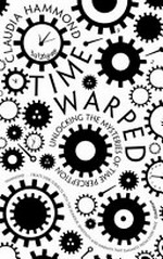 Time warped : unlocking the mysteries of time perception / Claudia Hammond.