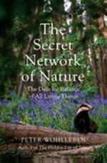 The secret network of nature : the delicate balance of all living things / Peter Wohlleben ; translated from the German by Jane Billinghurst.
