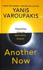 Another now : dispatches from an alternative present / Yanis Varoufakis.
