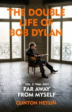 The double life of Bob Dylan. Clinton Heylin. Volume 2, Far away from myself, 1966-2021 /