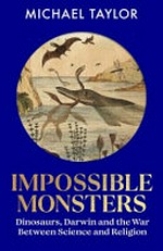 Impossible monsters : dinosaurs, Darwin and the battle between science and religion / Michael Taylor.