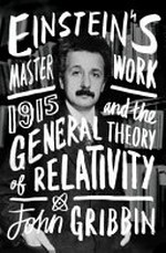 Einstein's masterwork : 1915 and the general theory of relativity / John Gribbin with Mary Gribbin.