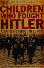 The children who fought Hitler : a British outpost in Europe / Sue Elliot with James Fox.
