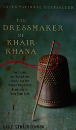 The dressmaker of Khair Khana : five sisters, one remarkable family, and the woman who risked everything to keep them safe / Gayle Tzemach Lemmon.