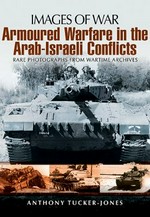 Armoured warfare in the Arab-Israeli conflicts : rare photographs from wartime archives / Anthony Tucker-Jones.