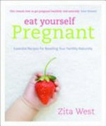 Eat yourself pregnant : essential recipes for boosting your fertility naturally / Zita West ; recipes by Katrina Bailey.