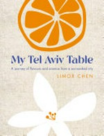 My Tel Aviv table : a journey of flavours and aromas from a sun-soaked city / Limor Chen.