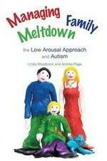 Managing family meltdown : the low arousal approach and autism / Linda Woodcock and Andrea Page ; illustrated by Chris Woodcock ; foreword by Andrew McDonnell.