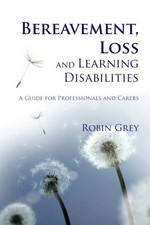 Bereavement, loss and learning disabilities : a guide for professionals and carers / Robin Grey.