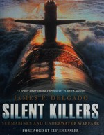 Silent killers : submarines and underwater warfare / James P. Delgado ; with a foreword by Clive Cussler.