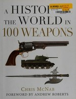 A history of the world in 100 weapons / Chris McNab ; foreword by Andrew Roberts.