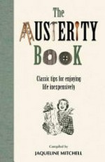 The austerity book : classic tips for enjoying life inexpensively / compiled by Jaqueline Mitchell.