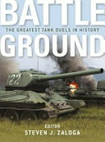Battle ground : the greatest tank duels in history / editor, Steven J. Zaloga.
