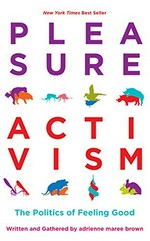 Pleasure activism : the politics of feeling good / written and gathered by adrienne maree brown.