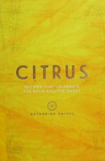 Citrus : recipes that celebrate the sour and the sweet / Catherine Phipps.