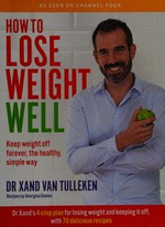 How to lose weight well : keep weight off forever, the healthy, simple way / Xand van Tulleken ; photography by Louise Hagger and Colin Bell.