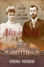 Alix & Nicky : the passion of the last Tsar and Tsarina / Virginia Rounding.