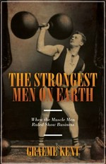 The strongest men on Earth : when the muscle men ruled show business / Graeme Kent.