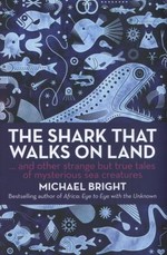 The shark that walks on land -- and other strange but true tales of mysterious sea creatures / Michael Bright.