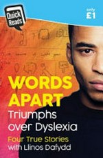 Words apart : triumphs over dyslexia : four true stories / Llinos Dafydd.