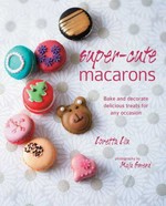 Super-cute macarons : bake and decorate delicious treats for any accasion / Loretta Liu ; photography by Maja Smend.