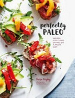 Perfectly paleo : recipes for clean eating on a paleo diet / Rosa Rigby ; photography by Mowie Kay.