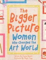 The bigger picture : women who changed the art world / written by Sophia Bennett ; illustrated by Manjit Thapp ; foreword by Maria Balshaw.