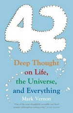 42 : deep thought on life, the universe, and everything / Mark Vernon.
