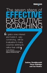 The seven steps of effective executive coaching / Sabine Dembkowski, Fiona Eldridge and Ian Hunter ; foreword by John Whitmore.