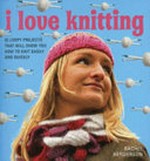 I love knitting : 25 loopy projects that will show you how to knit easily and quickly / Rachel Henderson ; photography by Kate Whitaker.