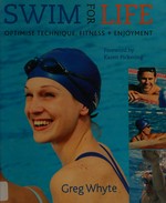 Swim for life : optimise technique, fitness & enjoyment / Greg Whyte ; photography by Eddie Jacob.