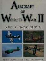 Aircraft of World War II : a visual encyclopedia / Michael Sharpe, Jerry Scutts, Dan March