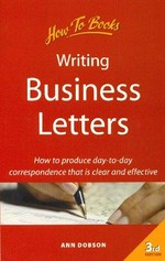 Writing business letters : how to produce day-to-day correspondence that is clear and effective / Ann Dobson