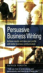 Persuasive business writing : achieve results and raise your profile with better business communication / Patrick Forsyth.