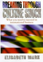 Breaking through culture shock : what you need to succeed in international business / Elisabeth Marx.