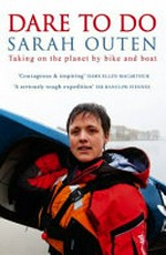 Dare to do : taking on the planet by bike and boat / Sarah Outen.