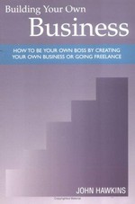 Building your own business : how to be your own boss by creating your own business or going freelance / John Hawkins.
