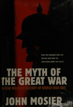 The myth of the Great War : a new military history of World War I / John Mosier.